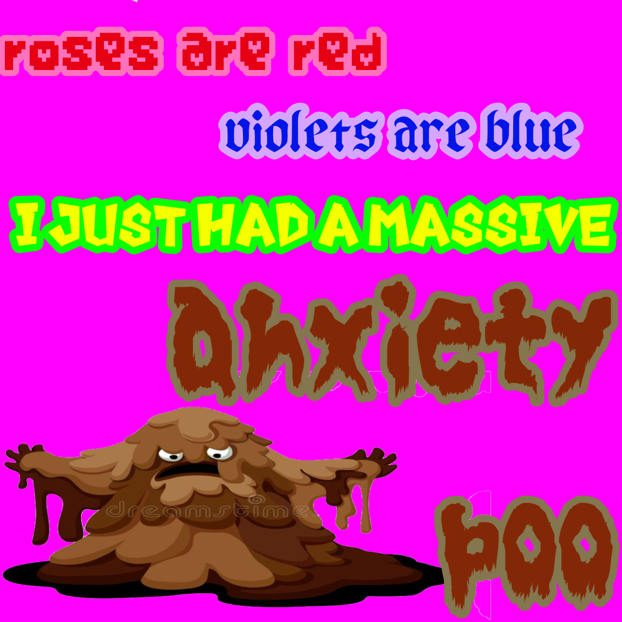 Text on a bright magenta background, in varying fonts and colours, reading 'Roses are red, violets are blue, I just had a massive anxiety poo'. There is a cartoon sludge monster in the bottom left.